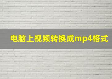 电脑上视频转换成mp4格式