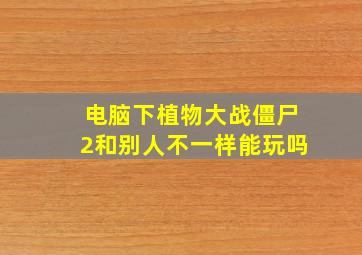 电脑下植物大战僵尸2和别人不一样能玩吗