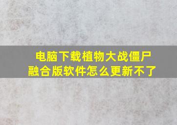 电脑下载植物大战僵尸融合版软件怎么更新不了