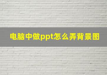 电脑中做ppt怎么弄背景图