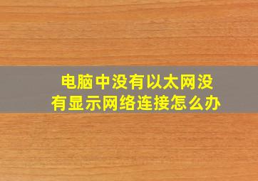 电脑中没有以太网没有显示网络连接怎么办