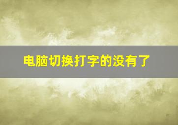 电脑切换打字的没有了