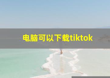 电脑可以下载tiktok