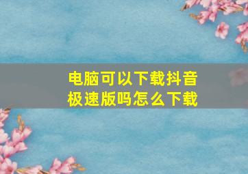 电脑可以下载抖音极速版吗怎么下载