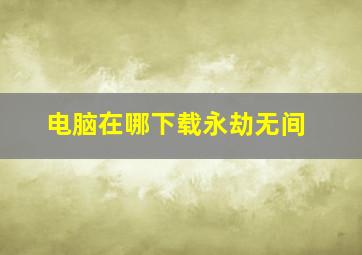 电脑在哪下载永劫无间