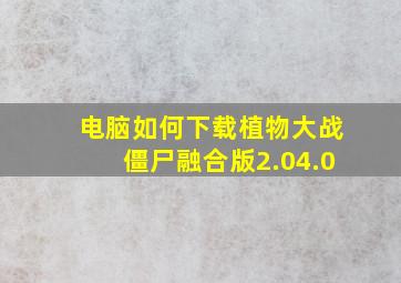 电脑如何下载植物大战僵尸融合版2.04.0