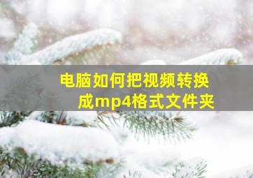 电脑如何把视频转换成mp4格式文件夹