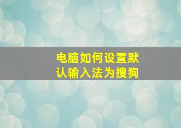 电脑如何设置默认输入法为搜狗