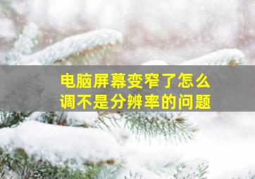 电脑屏幕变窄了怎么调不是分辨率的问题