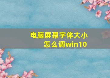 电脑屏幕字体大小怎么调win10