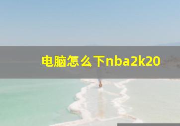 电脑怎么下nba2k20