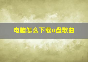 电脑怎么下载u盘歌曲