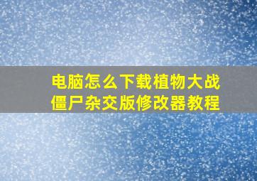 电脑怎么下载植物大战僵尸杂交版修改器教程