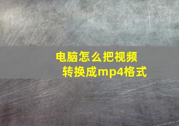 电脑怎么把视频转换成mp4格式