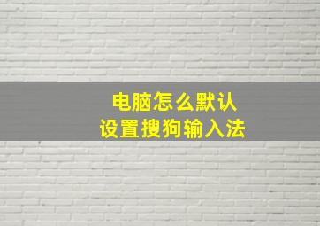 电脑怎么默认设置搜狗输入法