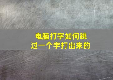 电脑打字如何跳过一个字打出来的