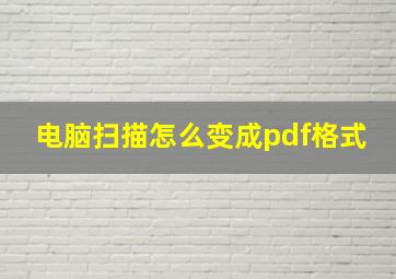 电脑扫描怎么变成pdf格式