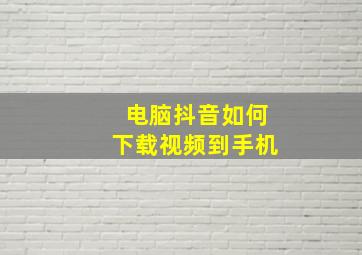 电脑抖音如何下载视频到手机