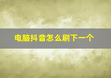 电脑抖音怎么刷下一个