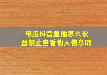 电脑抖音直播怎么设置禁止查看他人信息呢