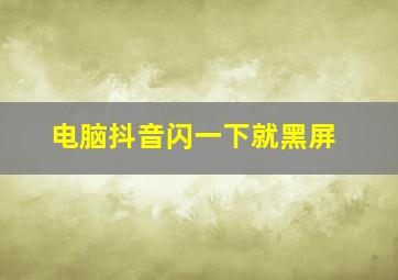 电脑抖音闪一下就黑屏