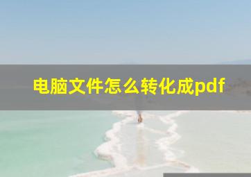 电脑文件怎么转化成pdf