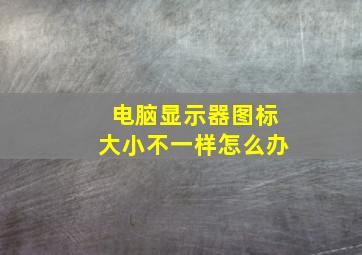 电脑显示器图标大小不一样怎么办