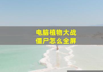 电脑植物大战僵尸怎么全屏