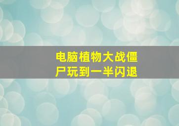 电脑植物大战僵尸玩到一半闪退