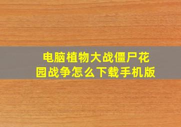 电脑植物大战僵尸花园战争怎么下载手机版