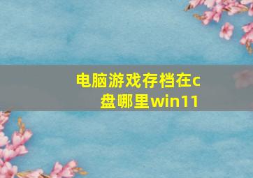 电脑游戏存档在c盘哪里win11