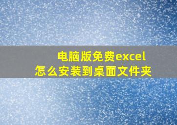 电脑版免费excel怎么安装到桌面文件夹