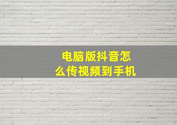 电脑版抖音怎么传视频到手机