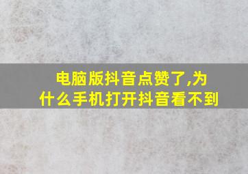 电脑版抖音点赞了,为什么手机打开抖音看不到