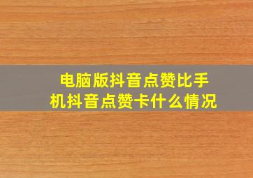 电脑版抖音点赞比手机抖音点赞卡什么情况