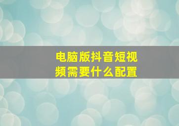 电脑版抖音短视频需要什么配置