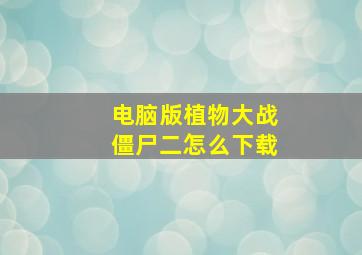 电脑版植物大战僵尸二怎么下载