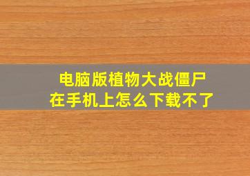 电脑版植物大战僵尸在手机上怎么下载不了