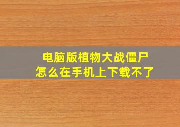 电脑版植物大战僵尸怎么在手机上下载不了