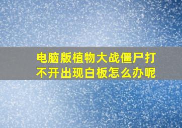 电脑版植物大战僵尸打不开出现白板怎么办呢