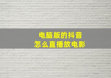 电脑版的抖音怎么直播放电影