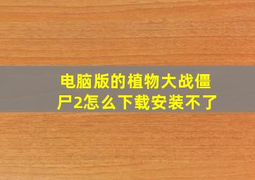 电脑版的植物大战僵尸2怎么下载安装不了