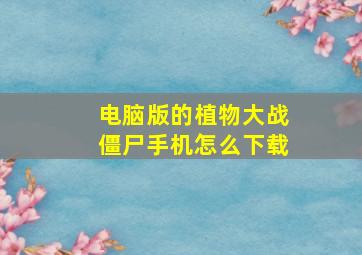 电脑版的植物大战僵尸手机怎么下载