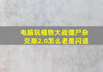 电脑玩植物大战僵尸杂交版2.0怎么老是闪退