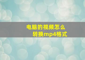 电脑的视频怎么转换mp4格式