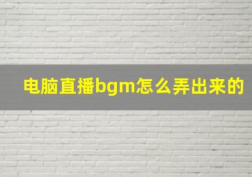 电脑直播bgm怎么弄出来的