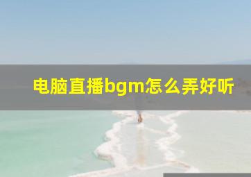 电脑直播bgm怎么弄好听