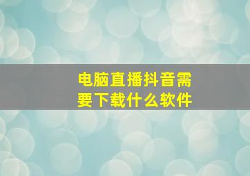 电脑直播抖音需要下载什么软件