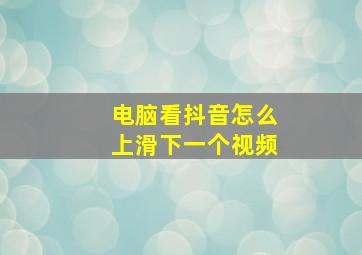 电脑看抖音怎么上滑下一个视频