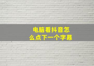 电脑看抖音怎么点下一个字幕